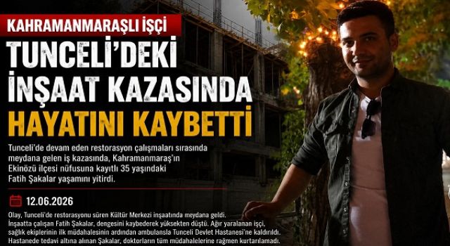 Kahramanmaraşlı İşçi Tunceli’deki İnşaat Kazasında Hayatını Kaybetti
