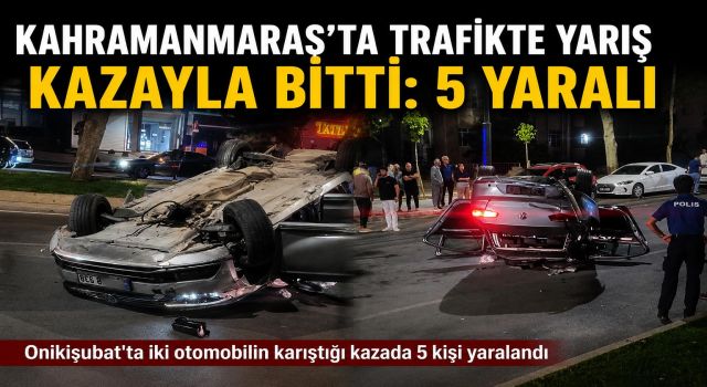 Kahramanmaraş’ta Trafikte Yarış İddiası Kazayla Sonuçlandı: 5 Yaralı
