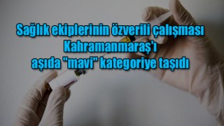 Sağlık ekiplerinin özverili çalışması Kahramanmaraş'ı aşıda "mavi" kategoriye taşıdı