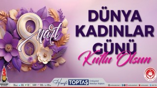 Başkan Toptaş’tan 8 Mart Dünya Kadınlar Günü mesajı