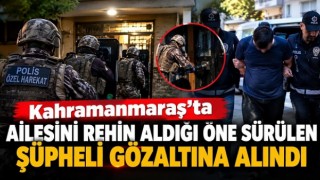 Kahramanmaraş’ta ailesini rehin aldığı öne sürülen şüpheli gözaltına alındı