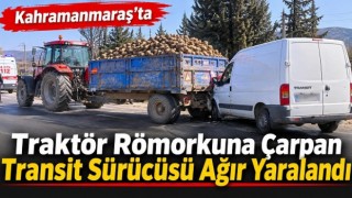 Kahramanmaraş’ta traktör römorkuna çarpan transit sürücüsü ağır yaralandı